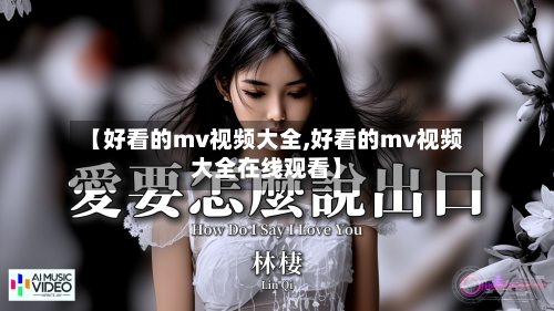 【好看的mv视频大全,好看的mv视频大全在线观看】-第3张图片