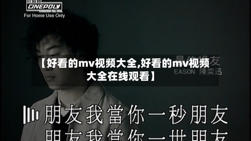 【好看的mv视频大全,好看的mv视频大全在线观看】-第2张图片