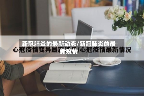 新冠肺炎的最新动态/新冠肺炎的最新疫情