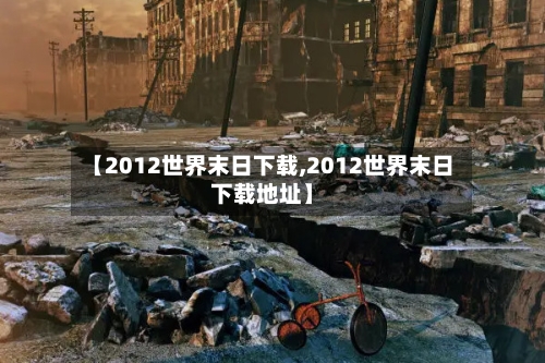 【2012世界末日下载,2012世界末日下载地址】-第2张图片
