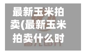 最新玉米拍卖(最新玉米拍卖什么时间什么费用)-第2张图片