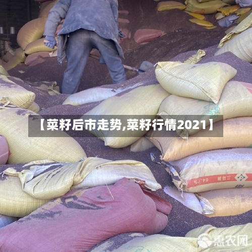 【菜籽后市走势,菜籽行情2021】