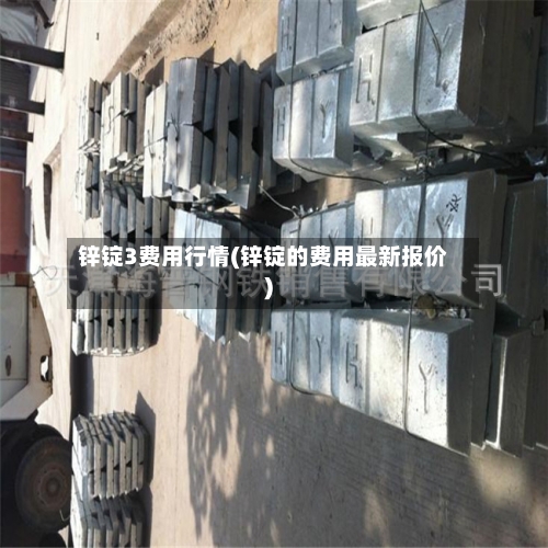 锌锭3费用行情(锌锭的费用最新报价)-第2张图片