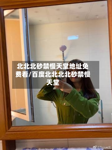 北北北砂禁慢天堂地址免费看/百度北北北北砂禁慢天堂-第2张图片