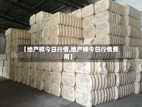 【地产棉今日行情,地产棉今日行情费用】-第2张图片