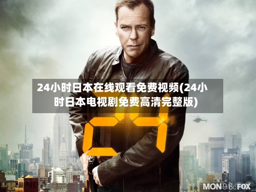 24小时日本在线观看免费视频(24小时日本电视剧免费高清完整版)-第3张图片