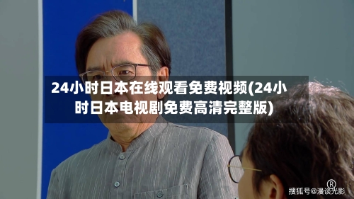 24小时日本在线观看免费视频(24小时日本电视剧免费高清完整版)
