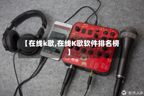 【在线k歌,在线K歌软件排名榜】