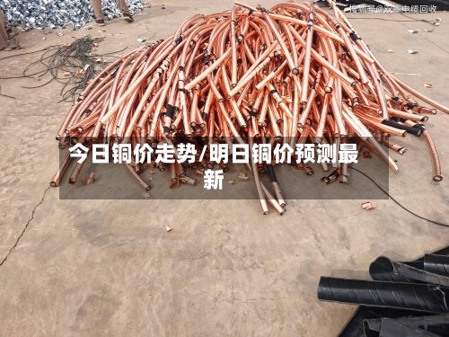 今日铜价走势/明日铜价预测最新-第2张图片