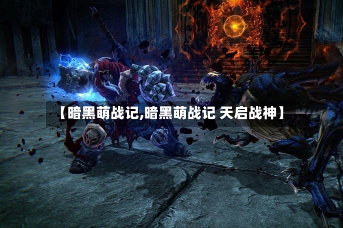 【暗黑萌战记,暗黑萌战记 天启战神】