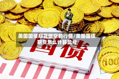 美国国债期货做空的行情/美国国债期货怎么计算盈亏-第2张图片