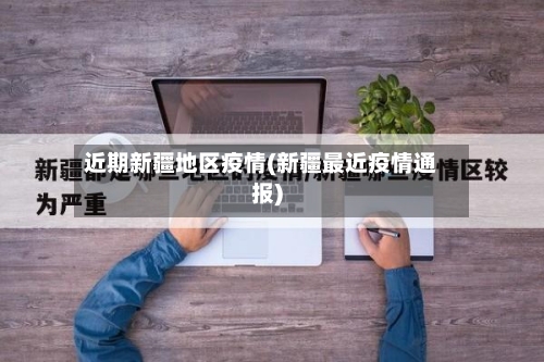 近期新疆地区疫情(新疆最近疫情通报)-第2张图片