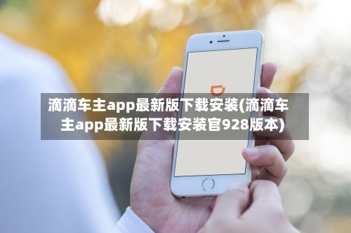 滴滴车主app最新版下载安装(滴滴车主app最新版下载安装官928版本)