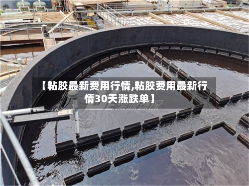 【粘胶最新费用行情,粘胶费用最新行情30天涨跌单】-第2张图片
