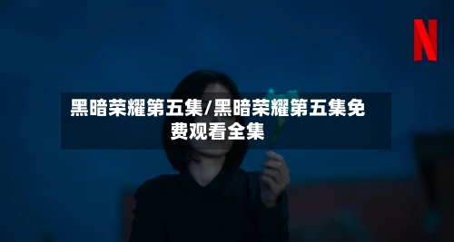黑暗荣耀第五集/黑暗荣耀第五集免费观看全集