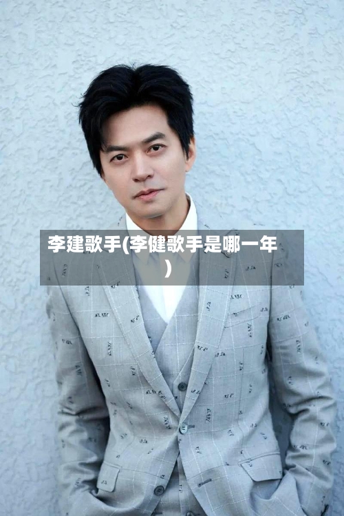 李建歌手(李健歌手是哪一年)