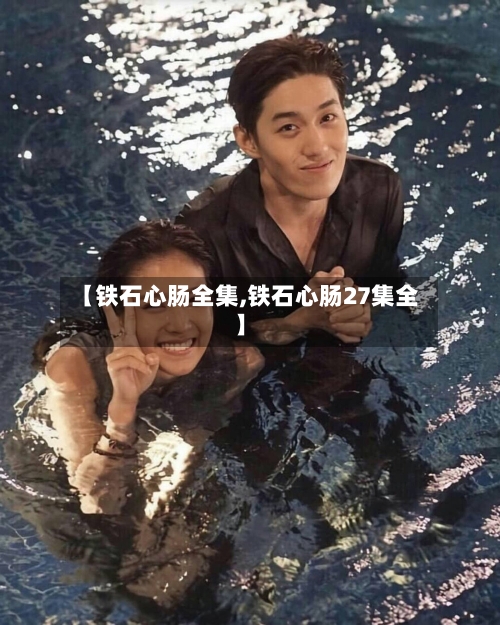 【铁石心肠全集,铁石心肠27集全】-第2张图片