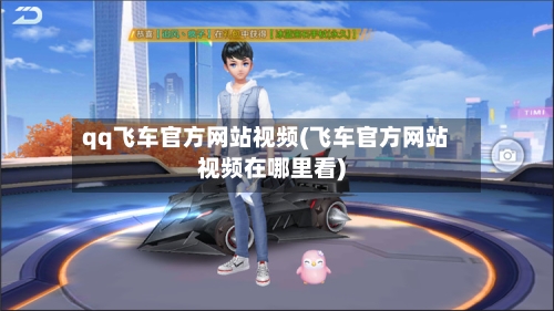 qq飞车官方网站视频(飞车官方网站视频在哪里看)-第2张图片