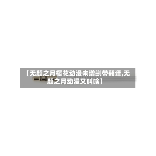 【无颜之月樱花动漫未增删带翻译,无颜之月动漫又叫啥】-第2张图片