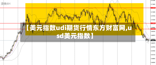 【美元指数udi期货行情东方财富网,usd美元指数】