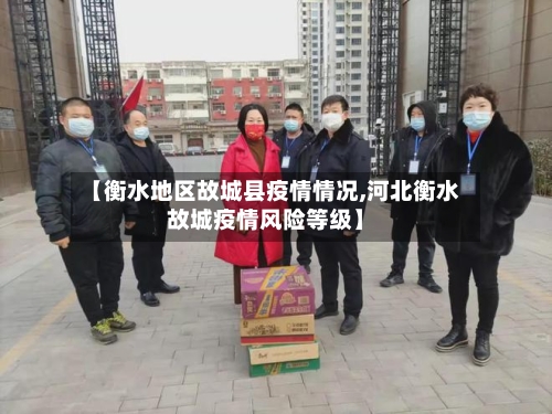 【衡水地区故城县疫情情况,河北衡水故城疫情风险等级】