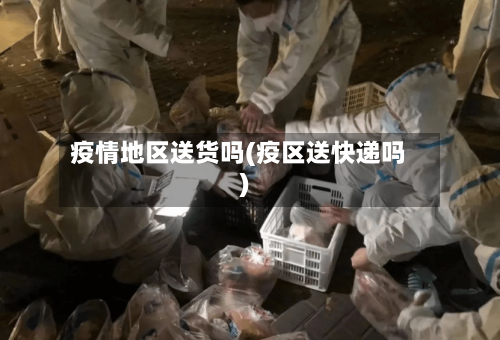 疫情地区送货吗(疫区送快递吗)