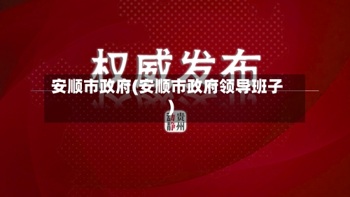 安顺市政府(安顺市政府领导班子)