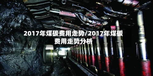 2017年煤碳费用走势/2017年煤碳费用走势分析