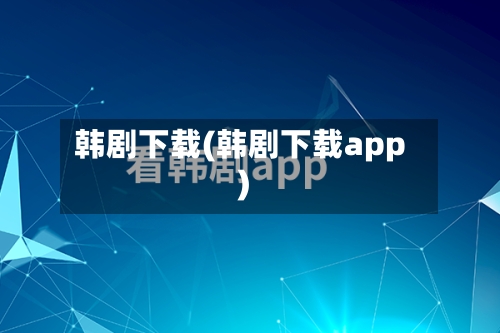 韩剧下载(韩剧下载app)