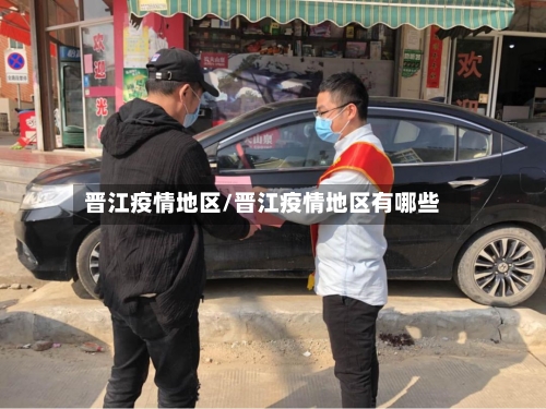 晋江疫情地区/晋江疫情地区有哪些-第2张图片