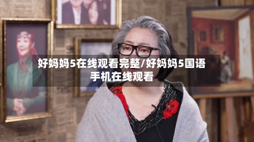 好妈妈5在线观看完整/好妈妈5国语手机在线观看