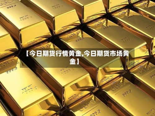 【今日期货行情黄金,今日期货市场黄金】-第2张图片