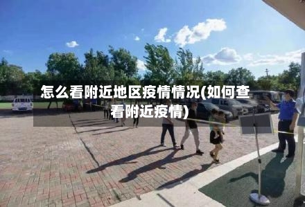 怎么看附近地区疫情情况(如何查看附近疫情)
