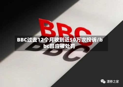 BBC过去12个月收到近50万次投诉/bbc回应被处罚-第3张图片