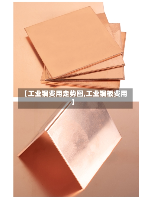 【工业铜费用走势图,工业铜板费用】