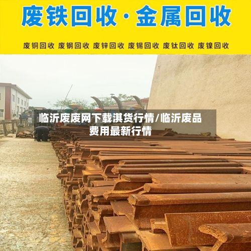 临沂废废网下载淇货行情/临沂废品费用最新行情-第2张图片