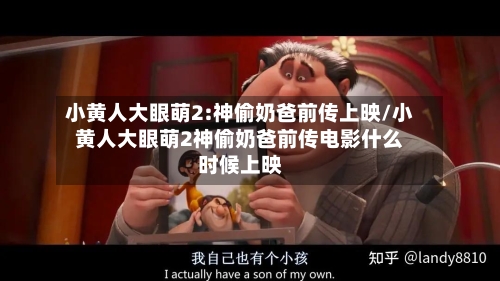 小黄人大眼萌2:神偷奶爸前传上映/小黄人大眼萌2神偷奶爸前传电影什么时候上映