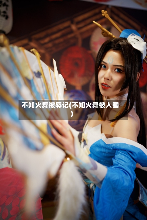 不知火舞被辱记(不知火舞被人睡)-第2张图片