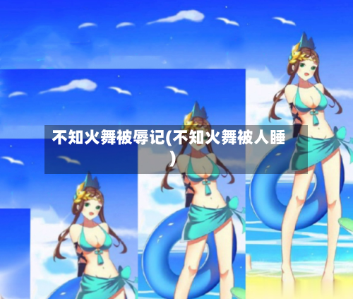 不知火舞被辱记(不知火舞被人睡)