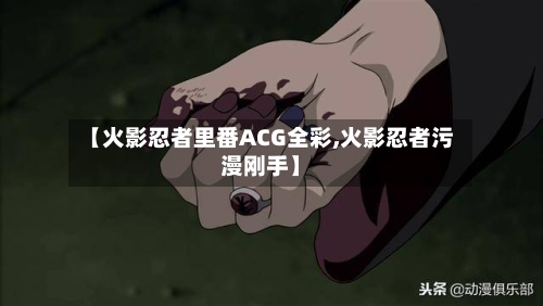 【火影忍者里番ACG全彩,火影忍者污漫刚手】-第3张图片