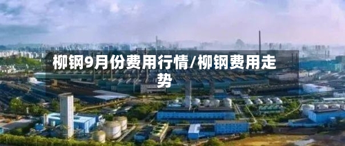 柳钢9月份费用行情/柳钢费用走势-第3张图片