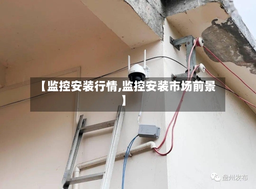 【监控安装行情,监控安装市场前景】