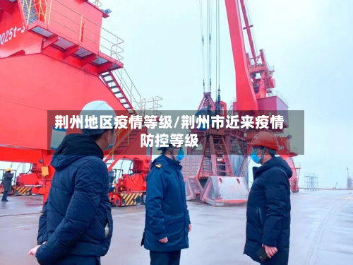 荆州地区疫情等级/荆州市近来疫情防控等级