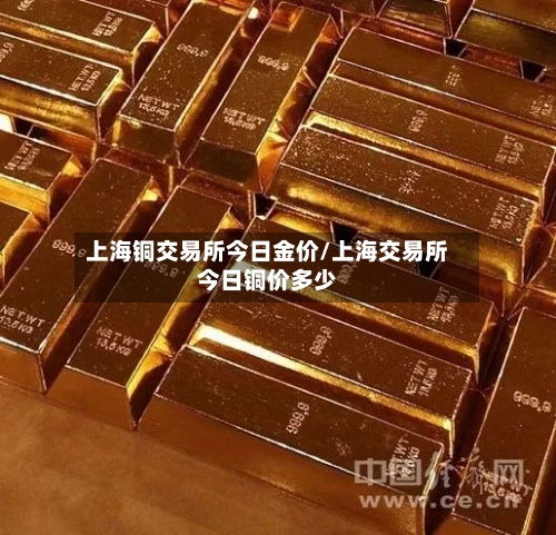 上海铜交易所今日金价/上海交易所今日铜价多少
