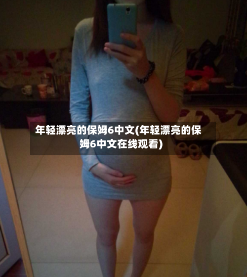 年轻漂亮的保姆6中文(年轻漂亮的保姆6中文在线观看)-第2张图片