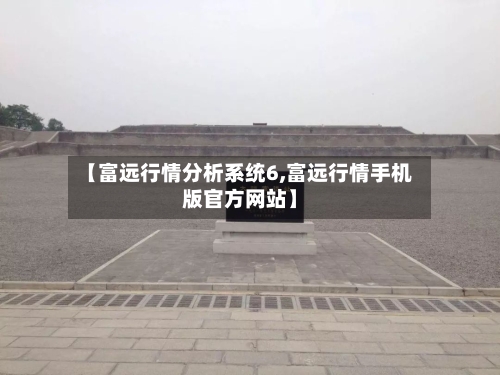 【富远行情分析系统6,富远行情手机版官方网站】
