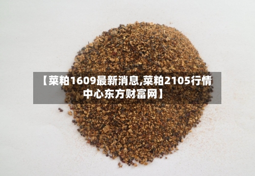 【菜粕1609最新消息,菜粕2105行情中心东方财富网】-第3张图片