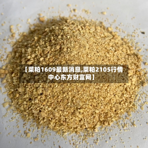 【菜粕1609最新消息,菜粕2105行情中心东方财富网】