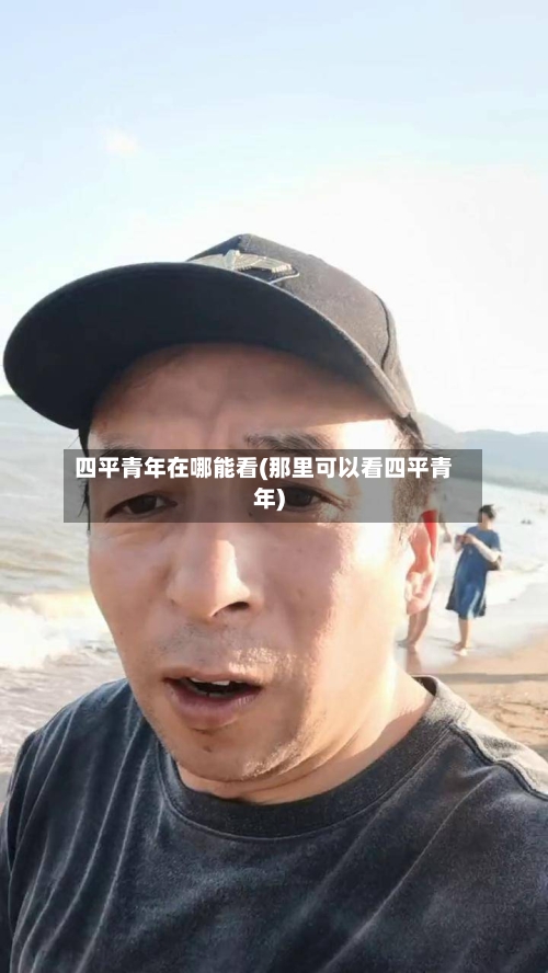 四平青年在哪能看(那里可以看四平青年)