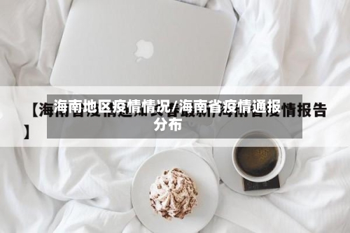 海南地区疫情情况/海南省疫情通报分布-第3张图片